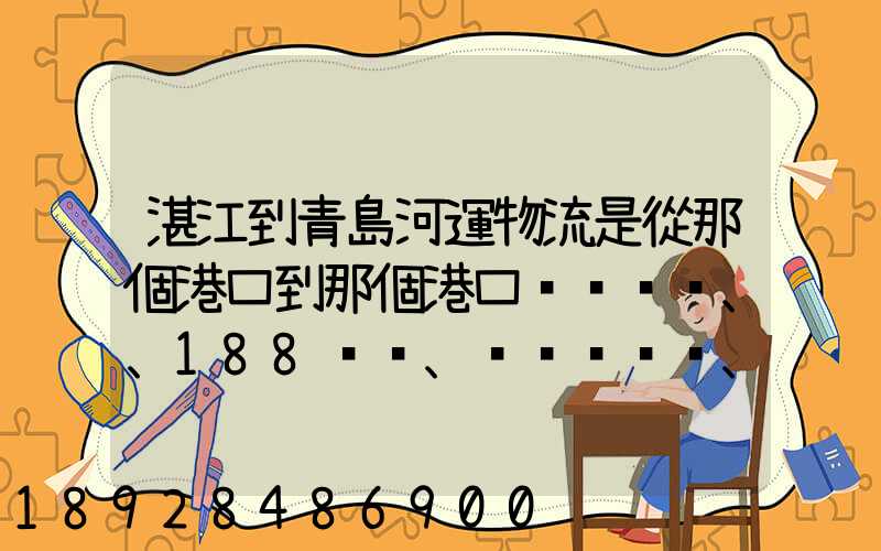 湛江到青島河運物流是從那個港口到那個港口、、188、、、1414、、8284...